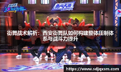 街舞战术解析：西安街舞队如何构建整体压制体系与战斗力提升