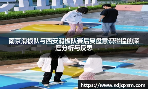 南京滑板队与西安滑板队赛后复盘意识碰撞的深度分析与反思