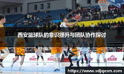 西安篮球队的意识提升与团队协作探讨