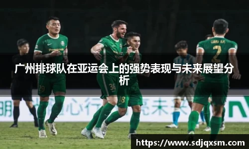 广州排球队在亚运会上的强势表现与未来展望分析