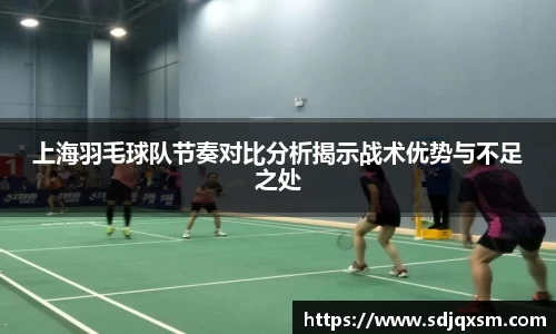 上海羽毛球队节奏对比分析揭示战术优势与不足之处