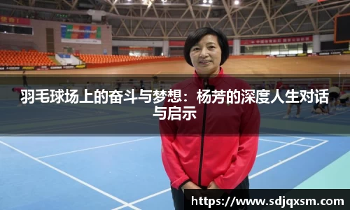 羽毛球场上的奋斗与梦想：杨芳的深度人生对话与启示