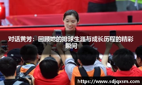 对话黄芳：回顾她的排球生涯与成长历程的精彩瞬间