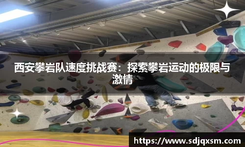 西安攀岩队速度挑战赛：探索攀岩运动的极限与激情