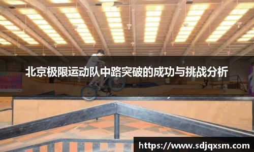 北京极限运动队中路突破的成功与挑战分析