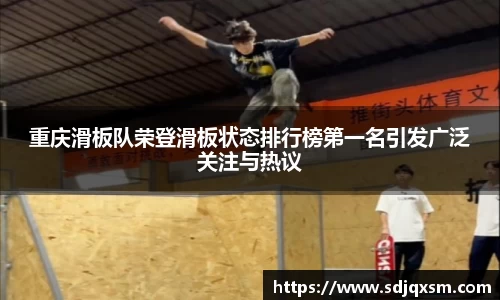重庆滑板队荣登滑板状态排行榜第一名引发广泛关注与热议