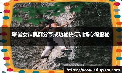 攀岩女神吴丽分享成功秘诀与训练心得揭秘